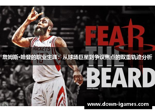 詹姆斯·哈登的职业生涯：从球场巨星到争议焦点的双重轨迹分析