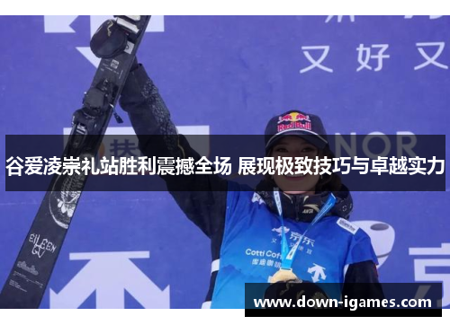 谷爱凌崇礼站胜利震撼全场 展现极致技巧与卓越实力