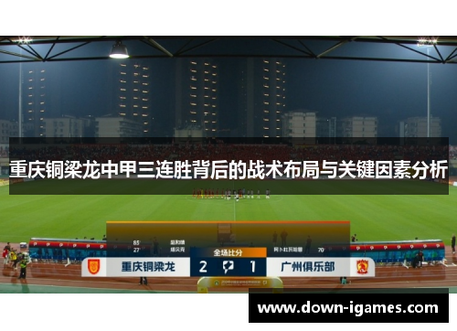 重庆铜梁龙中甲三连胜背后的战术布局与关键因素分析 重庆铜梁龙中甲三连胜背后的战术布局与关键因素分析