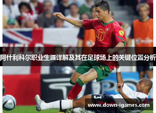 阿什利科尔职业生涯详解及其在足球场上的关键位置分析 阿什利科尔职业生涯详解及其在足球场上的关键位置分析