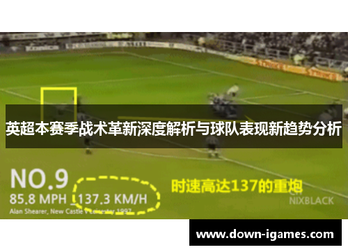英超本赛季战术革新深度解析与球队表现新趋势分析