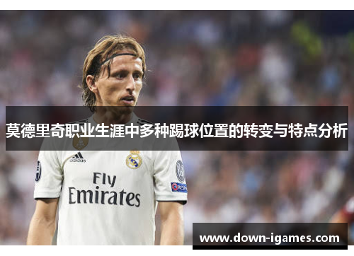 莫德里奇职业生涯中多种踢球位置的转变与特点分析