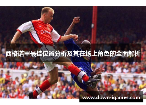 西格诺里最佳位置分析及其在场上角色的全面解析