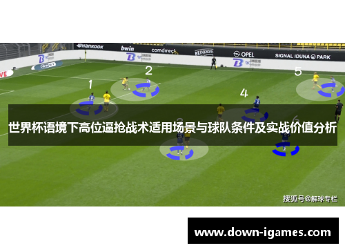 世界杯语境下高位逼抢战术适用场景与球队条件及实战价值分析