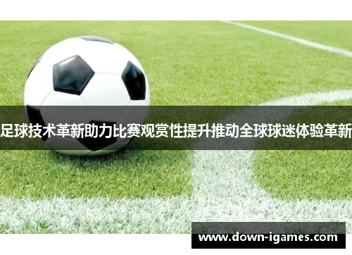 足球技术革新助力比赛观赏性提升推动全球球迷体验革新