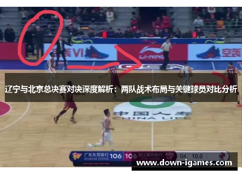 辽宁与北京总决赛对决深度解析：两队战术布局与关键球员对比分析