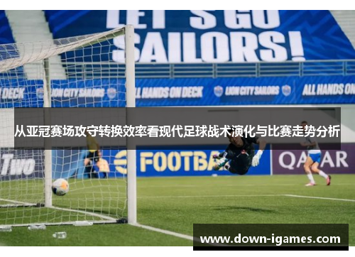 从亚冠赛场攻守转换效率看现代足球战术演化与比赛走势分析