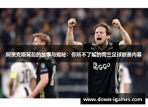 阿贾克斯背后的故事与揭秘：你所不了解的荷兰足球联赛内幕